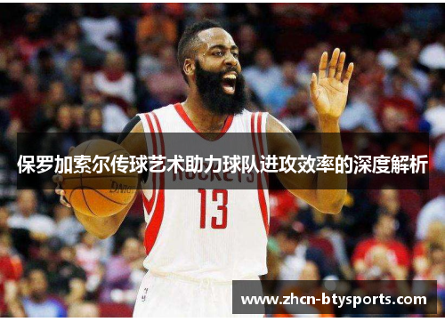 保罗加索尔传球艺术助力球队进攻效率的深度解析