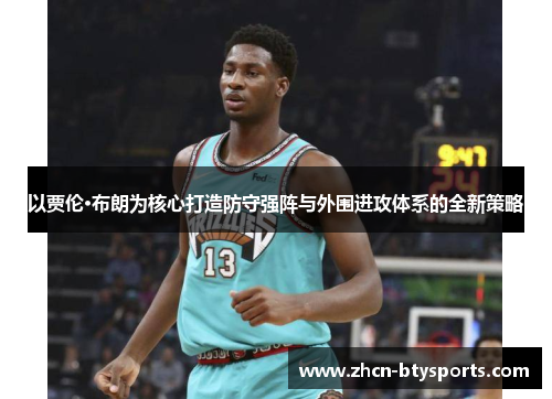 以贾伦·布朗为核心打造防守强阵与外围进攻体系的全新策略