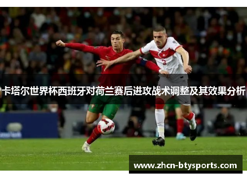 卡塔尔世界杯西班牙对荷兰赛后进攻战术调整及其效果分析