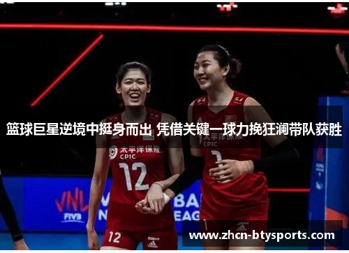 篮球巨星逆境中挺身而出 凭借关键一球力挽狂澜带队获胜