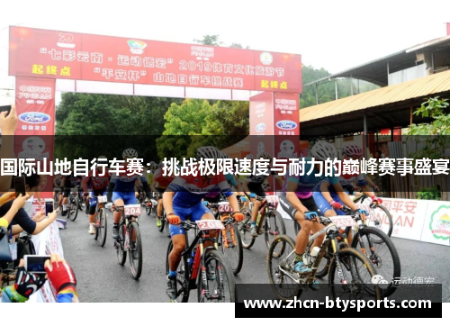 国际山地自行车赛：挑战极限速度与耐力的巅峰赛事盛宴