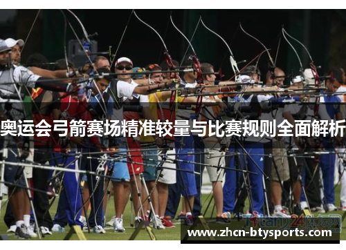 奥运会弓箭赛场精准较量与比赛规则全面解析