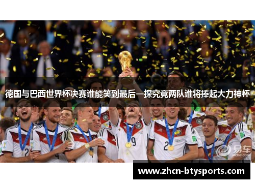 德国与巴西世界杯决赛谁能笑到最后一探究竟两队谁将捧起大力神杯