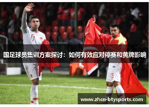 国足球员集训方案探讨：如何有效应对停赛和黄牌影响