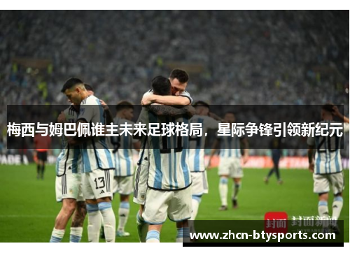 梅西与姆巴佩谁主未来足球格局，星际争锋引领新纪元