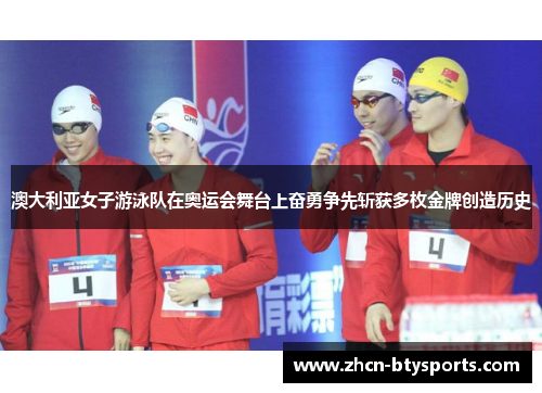 澳大利亚女子游泳队在奥运会舞台上奋勇争先斩获多枚金牌创造历史