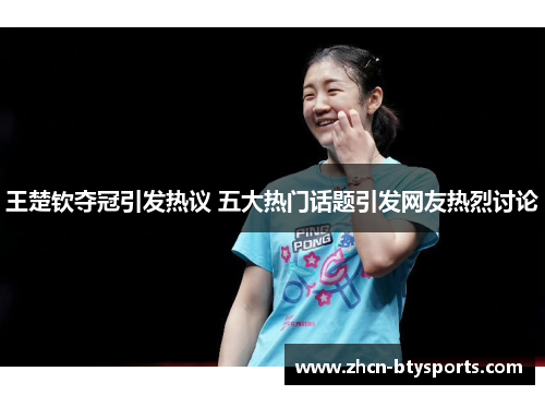 王楚钦夺冠引发热议 五大热门话题引发网友热烈讨论