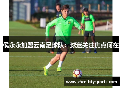 侯永永加盟云南足球队：球迷关注焦点何在
