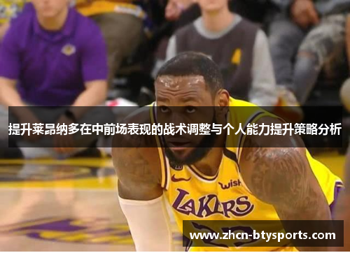 提升莱昂纳多在中前场表现的战术调整与个人能力提升策略分析