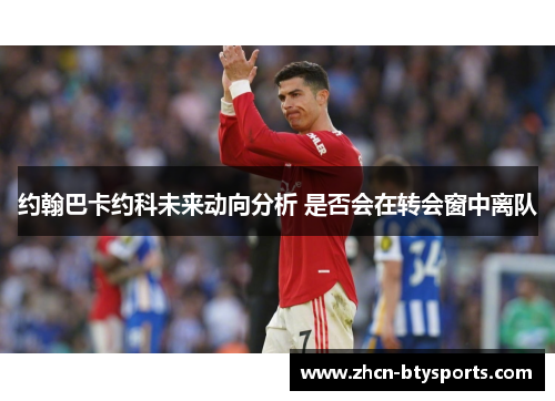 约翰巴卡约科未来动向分析 是否会在转会窗中离队