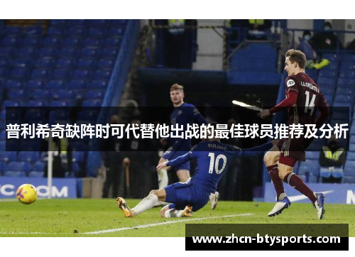 普利希奇缺阵时可代替他出战的最佳球员推荐及分析