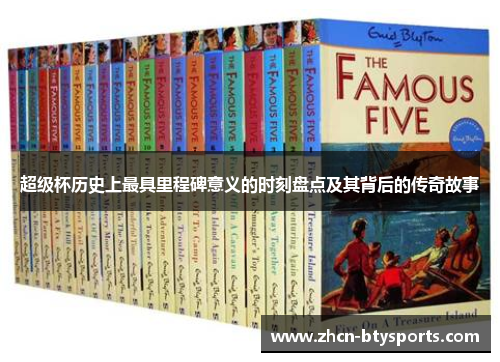 超级杯历史上最具里程碑意义的时刻盘点及其背后的传奇故事