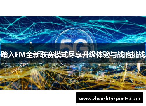 踏入FM全新联赛模式尽享升级体验与战略挑战
