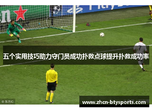 五个实用技巧助力守门员成功扑救点球提升扑救成功率