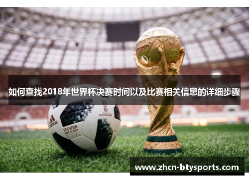 如何查找2018年世界杯决赛时间以及比赛相关信息的详细步骤