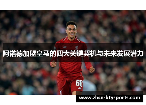 阿诺德加盟皇马的四大关键契机与未来发展潜力