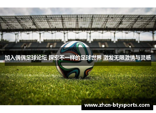 加入偶偶足球论坛 探索不一样的足球世界 激发无限激情与灵感