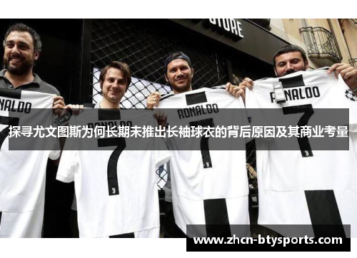 探寻尤文图斯为何长期未推出长袖球衣的背后原因及其商业考量