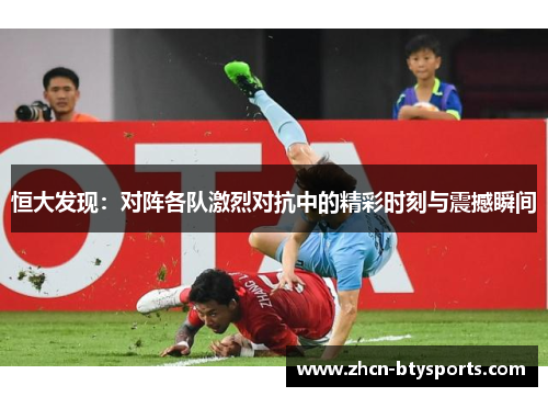 恒大发现：对阵各队激烈对抗中的精彩时刻与震撼瞬间