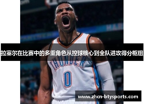 拉塞尔在比赛中的多重角色从控球核心到全队进攻得分枢纽