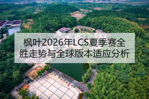 枫叶2026年LCS夏季赛全胜走势与全球版本适应分析