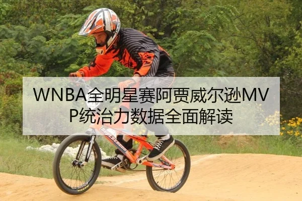 WNBA全明星赛阿贾威尔逊MVP统治力数据全面解读
