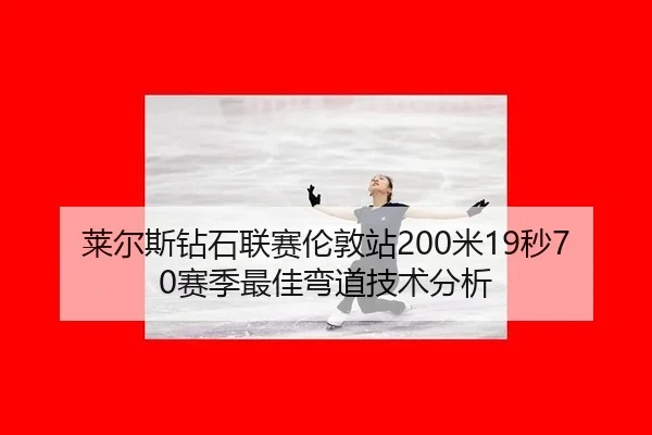莱尔斯钻石联赛伦敦站200米19秒70赛季最佳弯道技术分析